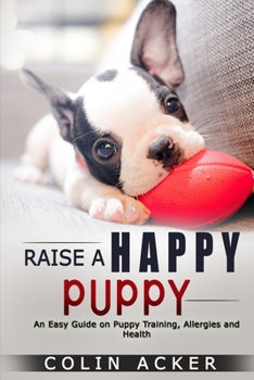 Paperback Raise a Happy Puppy!: An Easy Guide on Puppy Training, Allergies and Health Book