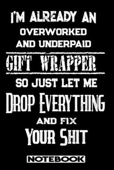 I'm Already An Overworked And Underpaid Gift Wrapper. So Just Let Me Drop Everything And Fix Your Shit!: Blank Lined Notebook | Appreciation Gift For Gift Wrapper