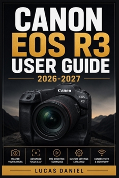 Paperback Canon EOS R3 User Guide 2026-2027: The Complete Step-by-Step Manual for Mastering Settings, Features, Autofocus and Photography Techniques on Your Mir Book