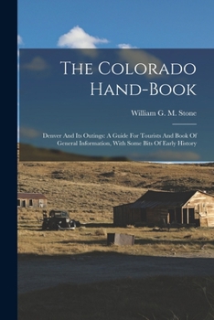 The Colorado Hand-book: Denver And Its Outings: A Guide For Tourists And Book Of General Information, With Some Bits Of Early History
