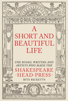 Hardcover A Short and Beautiful Life: The Books, Writers and Artists Who Made the Shakespeare Head Press Book