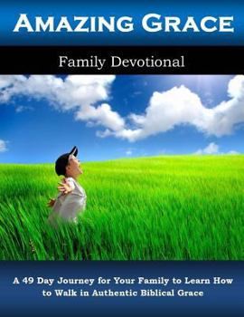 Paperback Amazing Grace Family Devotional: A 49 Day Journey for Your Family to Learn How to Walk in Authentic Biblical Grace Book