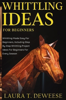 Paperback Whittling Ideas for Beginners: Whittling Made Easy for Beginners, Including Step by Step Whittling Project Ideas for Beginners for Every Season Book