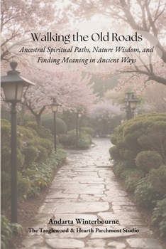 Walking the Old Roads: Ancestral Spiritual Paths, Nature Wisdom, and Finding Meaning in Ancient Ways (The Ancestral Living Series: Reconnecting with Traditional Practices and Inherited Wisdom)
