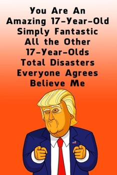 You Are An Amazing 17-Year-Old Simply Fantastic All the Other 17-Year-Olds: Dotted (DotGraph) Journal / Notebook - Donald Trump 17 Birthday Gift - Impactful 17 Years Old Wishes