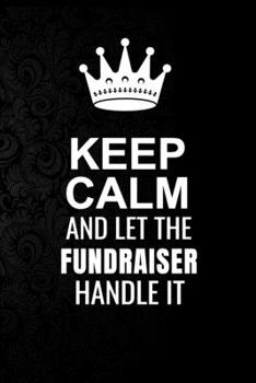 Paperback Keep Calm and Let the Fundraiser Handle It: 6*9 Inch 100 Pages Fundraiser Blanked Lined Journal / Notebooks as Gift for Your friend, coworker, Spouse, Book