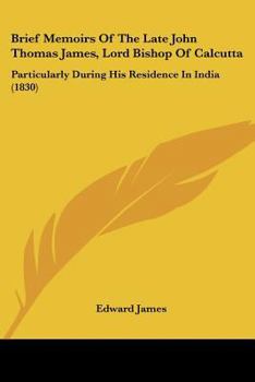 Paperback Brief Memoirs Of The Late John Thomas James, Lord Bishop Of Calcutta: Particularly During His Residence In India (1830) Book