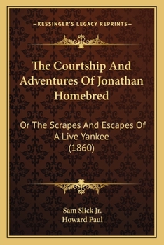 Paperback The Courtship And Adventures Of Jonathan Homebred: Or The Scrapes And Escapes Of A Live Yankee (1860) Book