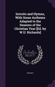 Hardcover Introits and Hymns, with Some Anthems Adapted to the Seasons of the Christian Year [Ed. by W.U. Richards] Book