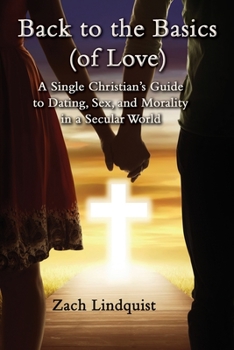 Paperback Back to the Basics (of Love): A Single Christian's Guide to Dating, Sex, Morality in a Secular World Book