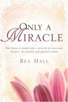 Paperback Only a Miracle She Knew It Would Take a Miracle to Overcome Despair, the Mental and Physical Abuse Book