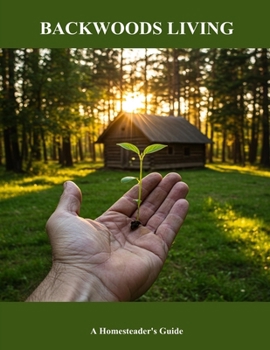 Backwoods Living: A Homesteader's Guide