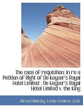 Paperback The Case of Requisition: In Re a Petition of Right of de Keyser's Royal Hotel Limited: de Keyser's [Large Print] Book