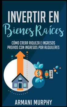 Paperback Invertir en Bienes Ra?ces: C?mo Crear Riqueza e Ingresos Pasivos con Ingresos por Alquileres [Spanish] Book