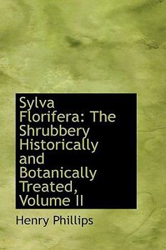 Sylva Florifer : The Shrubbery Historically and Botanically Treated, Volume II
