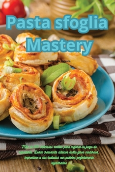 Pasta sfoglia Mastery: Más de 100 deliciosas recetas para mejorar tu juego de repostería. Desde croissants clásicos hasta giros modernos, impresione a ... perfectamente hojaldrados
