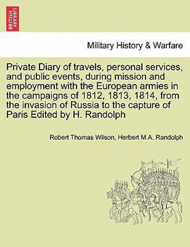 Private diary of travels, personal services, and public events during mission and employment with the European armies in the campaigns of 1812, 1813, 1814, from the invasion of Russia to the capture o