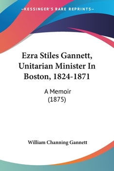 Ezra Stiles Gannett, Unitarian Minister in Boston, 1824 1871: A Memoir
