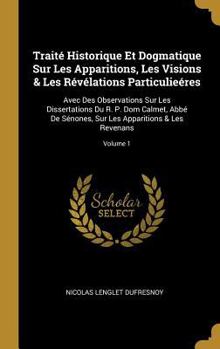 Traité Historique Et Dogmatique Sur Les Apparitions, Les Visions & Les Révélations Particulieéres: Avec Des Observations Sur Les Dissertations Du R. ... & Les Revenans; Volume 1