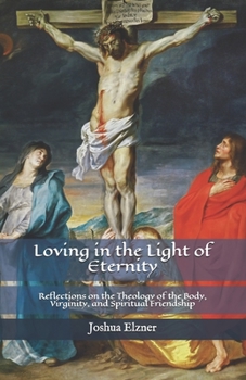 Loving in the Light of Eternity: Reflections on the Theology of the Body, Virginity, and Spiritual Friendship