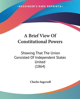 Paperback A Brief View Of Constitutional Powers: Showing That The Union Consisted Of Independent States United (1864) Book