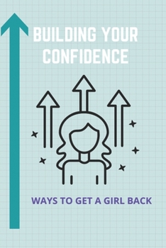 Paperback Building Your Confidence: Ways To Get A Girl Back: Building Self Confidence Book