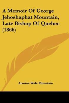 A memoir of George Jehoshaphat Mountain, D.D., late bishop of Quebec