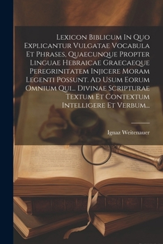 Paperback Lexicon Biblicum In Quo Explicantur Vulgatae Vocabula Et Phrases, Quaecunque Propter Linguae Hebraicae Graecaeque Peregrinitatem Injicere Moram Legent [Latin] Book