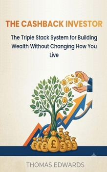 The Cashback Investor: The Triple Stack System For Building Wealth Without Changing How You Live