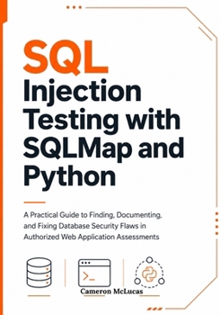 Paperback SQL Injection Testing with SQLMap and Python: A Practical Guide to Finding, Documenting, and Fixing Database Security Flaws in Authorized Web Applicat Book