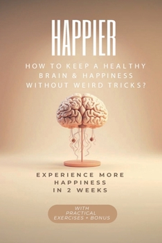 Paperback Happier: MORE HAPINESS IN 2 WEEKS: HOW to KEEP A HEALTHY BRAIN & HAPPINESS WITHOUT WEIRD TRICKS? Book