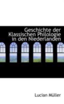 Geschichte Der Klassischen Philologie in Den Niederlanden (German Edition)