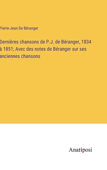 Hardcover Dernières chansons de P.J. de Béranger, 1834 à 1851; Avec des notes de Béranger sur ses anciennes chansons [French] Book