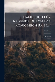 Paperback Handbuch Für Reisende Durch Das Königreich Baiern; Volume 4 Book