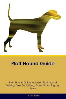 Plott Hound Guide Plott Hound Guide Includes: Plott Hound Training, Diet, Socializing, Care, Grooming, Breeding and More