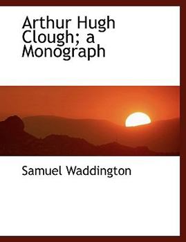 Arthur Hugh Clough; a Monograph