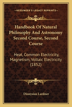 Paperback Handbook Of Natural Philosophy And Astronomy Second Course, Second Course: Heat, Common Electricity, Magnetism, Voltaic Electricity (1852) Book