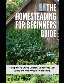 Paperback The Homesteading for Beginners Guide: A Beginner's Guide On How to Become Self-Sufficient with Organic Gardening Book