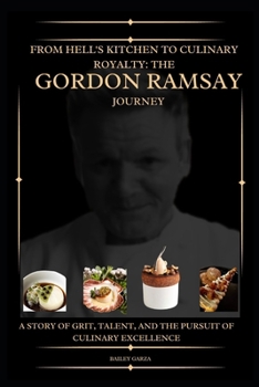 From Hell's Kitchen to Culinary Royalty: The Gordon Ramsay Journey: A Story of Grit, Talent, and the Pursuit of Culinary Excellence B0CP14DRNC Book Cover