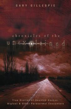 Paperback Chronicles of the Unexplained: True Stories of Haunted Houses, Bigfoot & Other Paranormal Encounters Book