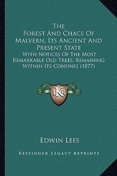 Paperback The Forest And Chace Of Malvern, Its Ancient And Present State: With Notices Of The Most Remarkable Old Trees, Remaining Within Its Confines (1877) Book