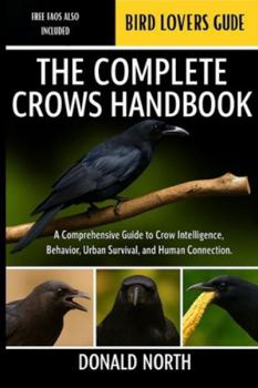 Paperback The Complete Crows Handbook: A Comprehensive Guide to Crow Intelligence, Behavior, Urban Survival, and Human Connection. Book