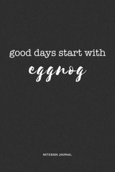 Good Days Start With Eggnog: A 6x9 Inch Journal Diary Notebook With A Bold Text Font Slogan On A Matte Cover and 120 Blank Lined Pages