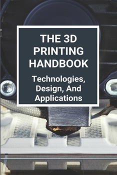 Paperback The 3D Printing Handbook: Technologies, Design, And Applications: 3D Printing Technology Book