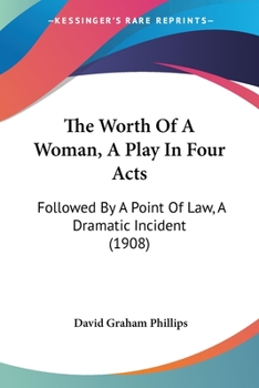 Paperback The Worth Of A Woman, A Play In Four Acts: Followed By A Point Of Law, A Dramatic Incident (1908) Book