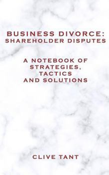 Business Divorce: Shareholder Disputes: A Notebook of Strategies, Tactics and Solutions (Volume 1)