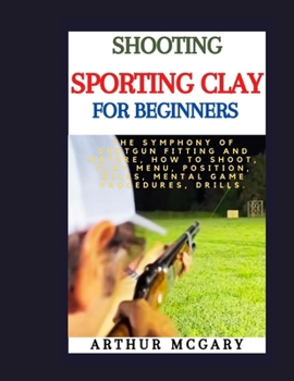 Paperback Shooting Sporting Clay for Beginners: The Symphony of Shotgun Fitting and Nature, How to Shoot, Clay Menu, Position, Rules, Mental Game Procedures, Dr Book