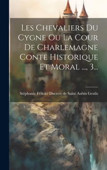 Hardcover Les Chevaliers Du Cygne Ou La Cour De Charlemagne Conte Historique Et Moral ..., 3... [French] Book