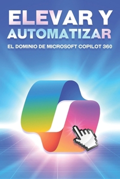 Elevar y automatizar el dominio de Microsoft COPILOT 360 (Estrategias más inteligentes para los Negocios modernos) (Spanish Edition)