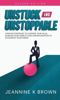 Hardcover Unstuck and Unstoppable: 5 Proven Strategies to Leverage Your Value, Increase Your Visibility, and Gain Recognition to Accelerate Your Career Book